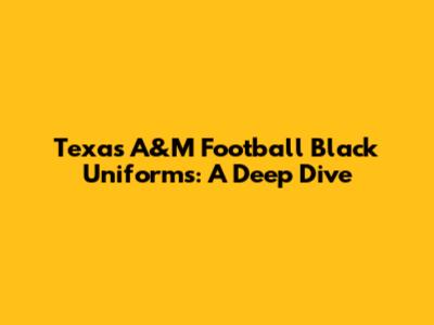 Texas A&M Football Black Uniforms: A Deep Dive