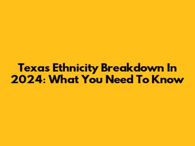 Texas Ethnicity Breakdown In 2024: What You Need To Know