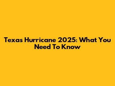 Texas Hurricane 2025: What You Need To Know