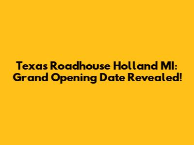 Texas Roadhouse Holland MI: Grand Opening Date Revealed!