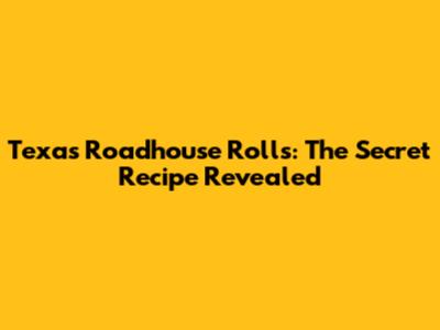 Texas Roadhouse Rolls: The Secret Recipe Revealed