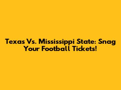 Texas Vs. Mississippi State: Snag Your Football Tickets!