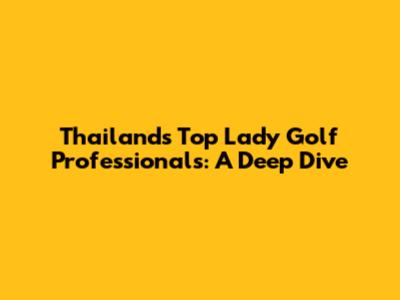 Thailand's Top Lady Golf Professionals: A Deep Dive