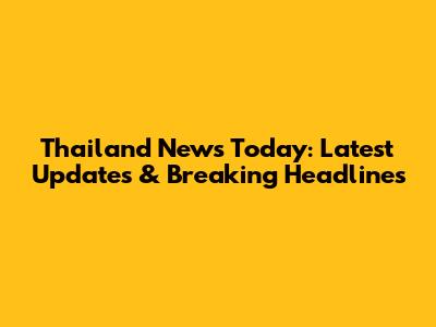 Thailand News Today: Latest Updates & Breaking Headlines
