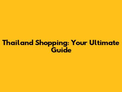 Thailand Shopping: Your Ultimate Guide