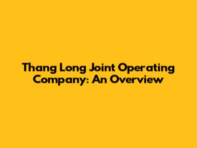 Thang Long Joint Operating Company: An Overview