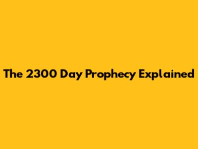 The 2300 Day Prophecy Explained