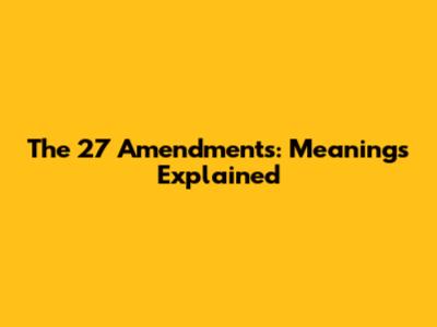 The 27 Amendments: Meanings Explained