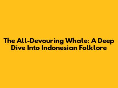 The All-Devouring Whale: A Deep Dive Into Indonesian Folklore