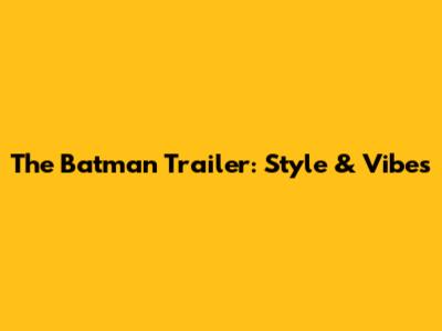 The Batman Trailer: Style & Vibes