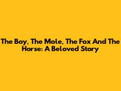 The Boy, The Mole, The Fox And The Horse: A Beloved Story