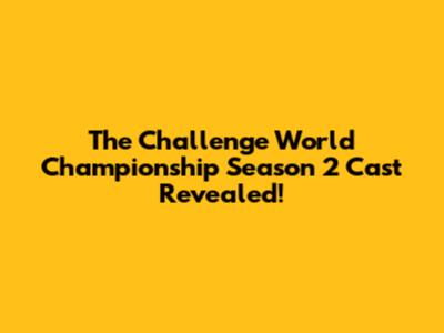 The Challenge World Championship Season 2 Cast Revealed!