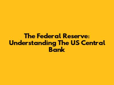 The Federal Reserve: Understanding The US Central Bank