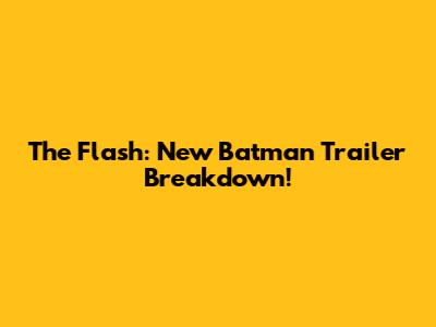 The Flash: New Batman Trailer Breakdown!