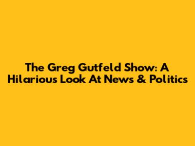 The Greg Gutfeld Show: A Hilarious Look At News & Politics