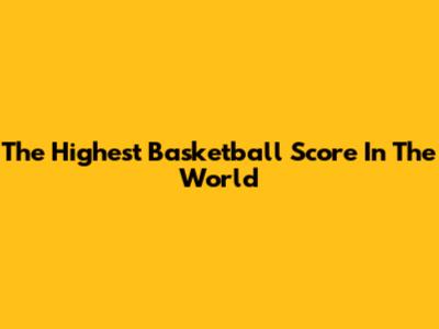 The Highest Basketball Score In The World