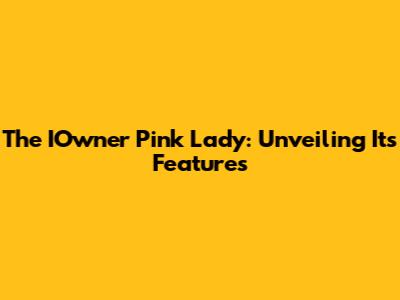 The IOwner Pink Lady: Unveiling Its Features