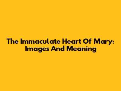 The Immaculate Heart Of Mary: Images And Meaning