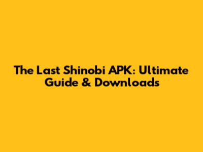The Last Shinobi APK: Ultimate Guide & Downloads