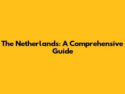 The Netherlands: A Comprehensive Guide