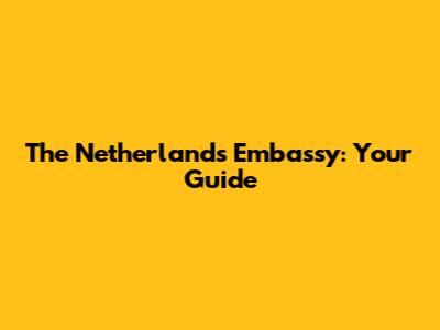 The Netherlands Embassy: Your Guide