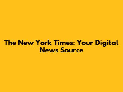 The New York Times: Your Digital News Source