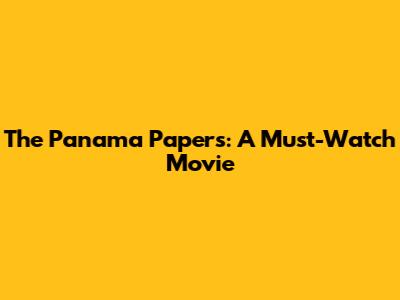 The Panama Papers: A Must-Watch Movie