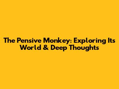 The Pensive Monkey: Exploring Its World & Deep Thoughts