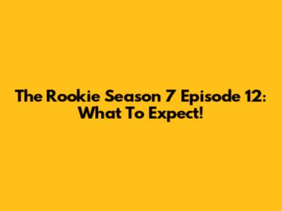 The Rookie Season 7 Episode 12: What To Expect!