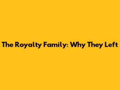 The Royalty Family: Why They Left