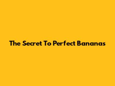 The Secret To Perfect Bananas