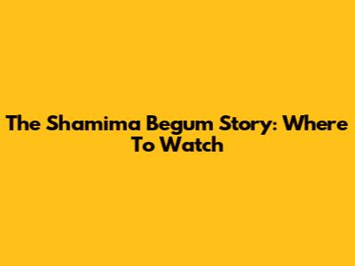 The Shamima Begum Story: Where To Watch