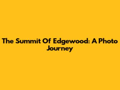 The Summit Of Edgewood: A Photo Journey
