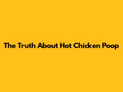 The Truth About Hot Chicken Poop