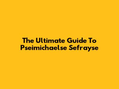 The Ultimate Guide To Pseimichaelse Sefrayse