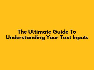 The Ultimate Guide To Understanding Your Text Inputs