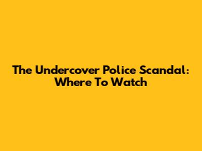 The Undercover Police Scandal: Where To Watch