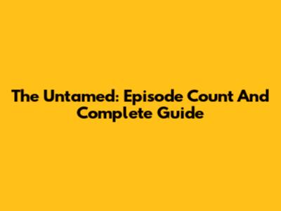 The Untamed: Episode Count And Complete Guide