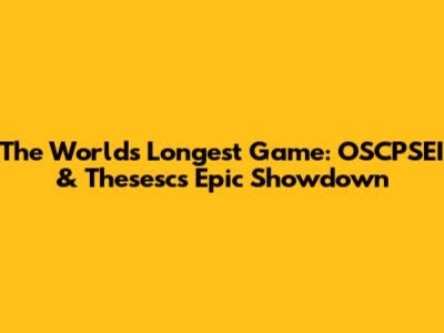 The World's Longest Game: OSCPSEI & Thesesc's Epic Showdown
