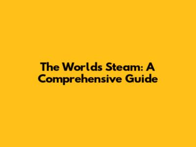 The World's Steam: A Comprehensive Guide