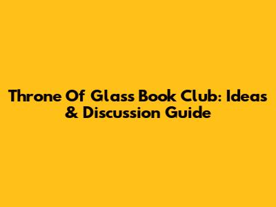 Throne Of Glass Book Club: Ideas & Discussion Guide