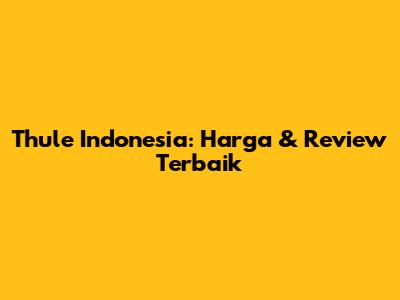 Thule Indonesia: Harga & Review Terbaik