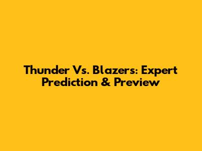Thunder Vs. Blazers: Expert Prediction & Preview