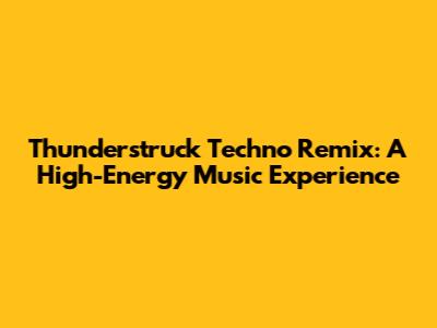 Thunderstruck Techno Remix: A High-Energy Music Experience