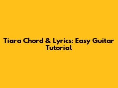 Tiara Chord & Lyrics: Easy Guitar Tutorial