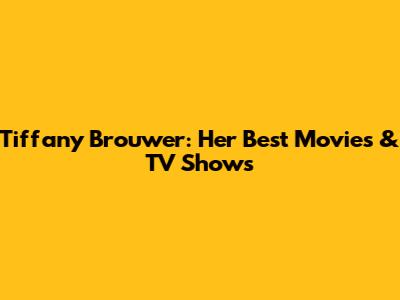 Tiffany Brouwer: Her Best Movies & TV Shows