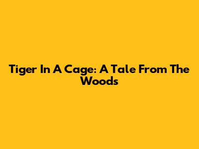 Tiger In A Cage: A Tale From The Woods
