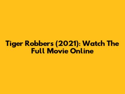 Tiger Robbers (2021): Watch The Full Movie Online