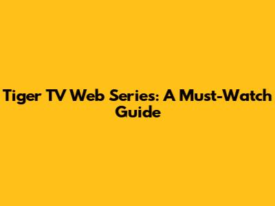 Tiger TV Web Series: A Must-Watch Guide