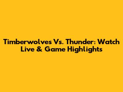 Timberwolves Vs. Thunder: Watch Live & Game Highlights